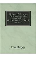 History of the Rise of the Mahomedan Power in India Till the Year A. D. 1612 Volume 1