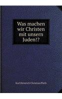 Was Machen Wir Christen Mit Unsern Juden!?