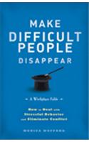 Make Difficult People Disappear: How to Deal with Stressful Behavior and Eliminate Conflict