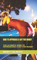 How to Approach a Guy for Money: The Ultimate Guide to Approaching a Guy for Money