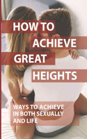How To Achieve Great Heights: Ways To Achieve In Both Sexually And Life: Think And Grow Rich