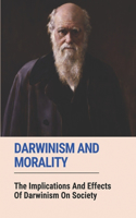 Darwinism And Morality: The Implications And Effects Of Darwinism On Society: Impact Of Darwin Theory Of Evolution