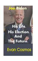 Joe Biden: His Life, His Election and the Future