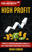 Secrets Of High Profit: Powerful strategies and proven formula of how to make money and upgrade your business