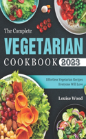 The Complete Vegetarian Cookbook 2023: Effortless Vegetarian Recipes Everyone Will Love