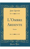 L'Ombre Ardente: Poésies (Classic Reprint)