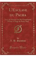 L'Esclave Du Pacha: Suivi de Histoire de Ma Grand'tante (Morte À l'Àage de Seize Ans) (Classic Reprint)