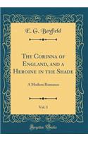The Corinna of England, and a Heroine in the Shade, Vol. 1: A Modern Romance (Classic Reprint)