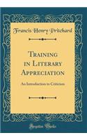 Training in Literary Appreciation: An Introduction to Criticism (Classic Reprint)