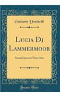 Lucia Di Lammermoor: Grand Opera in Three Acts (Classic Reprint)