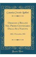 Omaggio a Bellini Nel Primo Centenario Dalla Sua Nascita: 1801, 3 Novembre, 1901 (Classic Reprint)