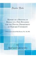 Report of a Meeting in Behalf of a New Building for the Dental Department of Harvard University: Held in Horticultural Hall, Boston, Nov. 30, 1892 (Classic Reprint)