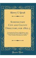 Schenectady City and County Directory, for 1862-3: Containing the Names of Residents, and a List of City and County Officers, Together With Valuable Miscellaneous Matter (Classic Reprint)
