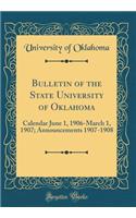 Bulletin of the State University of Oklahoma: Calendar June 1, 1906-March 1, 1907; Announcements 1907-1908 (Classic Reprint)