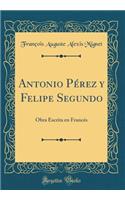 Antonio Pï¿½rez Y Felipe Segundo: Obra Escrita En Francï¿½s (Classic Reprint)