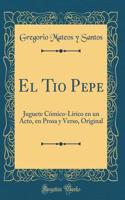 El Tio Pepe: Juguete Cómico-Lírico en un Acto, en Prosa y Verso, Original (Classic Reprint)