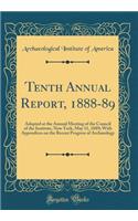 Tenth Annual Report, 1888-89: Adopted at the Annual Meeting of the Council of the Institute, New York, May 11, 1889; With Appendices on the Recent Progress of Archaeology (Classic Reprint)