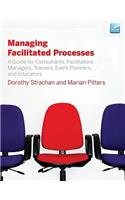 Managing Facilitated Processes: A Guide for Facilitators, Managers, Consultants, Event Planners, Trainers and Educators