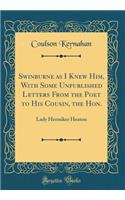 Swinburne as I Knew Him, With Some Unpublished Letters From the Poet to His Cousin, the Hon.: Lady Henniker Heaton (Classic Reprint)