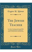 The Jewish Teacher: An Aid in Teaching the Junior Bible for the Jewish School and Home; Series I, Early Heroes and Heroines (Classic Reprint)