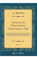 Annales de Philosophie Chrï¿½tienne, 1836, Vol. 13: Recueil Pï¿½riodique Destinï¿½ a Faire Connaï¿½tre Tout Ce Que Les Sciences Humaines Renferment de Preuves Et de Dï¿½couvertes En Faveur Du Christianisme (Classic Reprint): Recueil Pï¿½riodique Destinï¿½ a Faire Connaï¿½tre Tout Ce Que Les Sciences Humaines Renferment de Preuves Et de Dï¿½couvertes En Faveur Du Christia