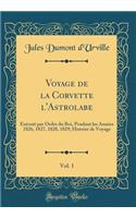 Voyage de la Corvette l'Astrolabe, Vol. 1: ExÃ©cutÃ© Par Ordre Du Roi, Pendant Les AnnÃ©es 1826, 1827, 1828, 1829; Histoire de Voyage (Classic Reprint): ExÃ©cutÃ© Par Ordre Du Roi, Pendant Les AnnÃ©es 1826, 1827, 1828, 1829; Histoire de Voyage (Classic Reprint)