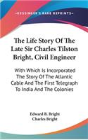 The Life Story Of The Late Sir Charles Tilston Bright, Civil Engineer