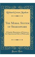The Moral System of Shakespeare: A Popular Illustration of Fiction as the Experimental Side of Philosophy (Classic Reprint)