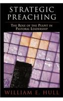 Strategic Preaching: The Role of the Pulpit in Pastoral Leadership