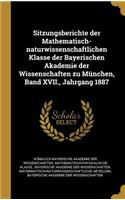 Sitzungsberichte der Mathematisch-naturwissenschaftlichen Klasse der Bayerischen Akademie der Wissenschaften zu München, Band XVII., Jahrgang 1887