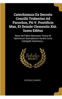 Catechismus Ex Decreto Concilii Tridentini Ad Parochos, Pii V. Pontificis Max, Et Deinde Clementis Xiii. Iussu Editus: Nunc Ad Fidem Manutiani Textus Et Optimorum Exemplarium Iteratis Curis Castigate Impressus...