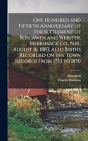 One Hundred and Fiftieth Anniversary of the Settlement of Boscawen and Webster, Merrimack Co., N.H., August 16, 1883. Also Births Recorded on the Town Records From 1733 to 1850