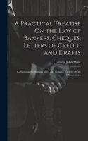 Practical Treatise On the Law of Bankers; Cheques, Letters of Credit, and Drafts