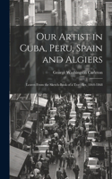 Our Artist in Cuba, Peru, Spain and Algiers