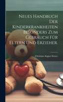 Neues Handbuch der Kinderkrankheiten besonders zum Gebrauch für Eltern und Erzieher.
