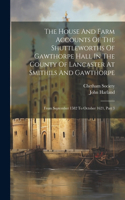 The House And Farm Accounts Of The Shuttleworths Of Gawthorpe Hall In The County Of Lancaster At Smithils And Gawthorpe