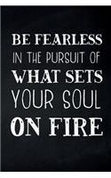 Be Fearless In The Pursuit Of What Sets Your Soul On Fire