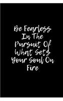 Be Fearless In The Pursuit Of What Sets Your Soul On Fire