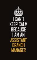 I Can't Keep Calm Because I Am An Assistant Branch Manager: Motivational Career Pride Quote 6x9 Blank Lined Job Inspirational Notebook Journal