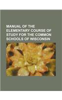 Manual of the Elementary Course of Study for the Common Schools of Wisconsin