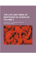 The Life and Times of Bertrand Du Guesclin; A History of the Fourteenth Century Volume 2: (English)