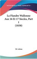 La Flandre Wallonne Aux 16 Et 17 Siecles, Part 1 (1838)