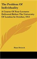 The Problem of Individuality: A Course of Four Lectures Delivered Before the University of London in October, 1913