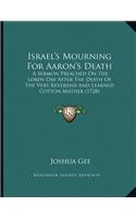 Israel's Mourning For Aaron's Death: A Sermon Preached On The Lords-Day After The Death Of The Very Reverend And Learned Cotton Mather (1728)
