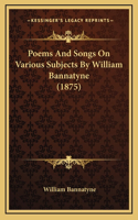 Poems and Songs on Various Subjects by William Bannatyne (1875)