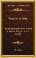 Pictures In Print: Being Recollections In Rhyme And Pencilings In Prose (1851)