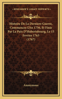 Histoire De La Derniere Guerre, Commencee L'An 1756, Et Finie Par La Paix D'Hubertsbourg, Le 15 Fevrier 1763 (1767)