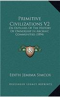 Primitive Civilizations V2: Or Outlines Of The History Of Ownership In Archaic Communities (1894)