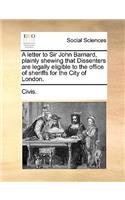 A Letter to Sir John Barnard, Plainly Shewing That Dissenters Are Legally Eligible to the Office of Sheriffs for the City of London.: (English)