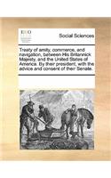 Treaty of Amity, Commerce, and Navigation, Between His Britannick Majesty, and the United States of America. by Their President, with the Advice and Consent of Their Senate.